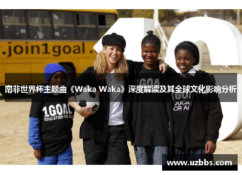 南非世界杯主题曲《Waka Waka》深度解读及其全球文化影响分析