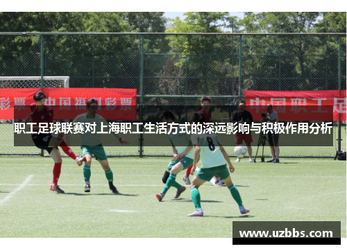 职工足球联赛对上海职工生活方式的深远影响与积极作用分析 职工足球联赛对上海职工生活方式的深远影响与积极作用分析