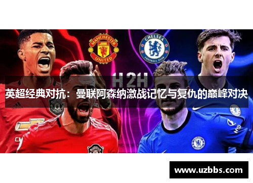 英超经典对抗:曼联阿森纳激战记忆与复仇的巅峰对决 英超经典对抗:曼联阿森纳激战记忆与复仇的巅峰对决