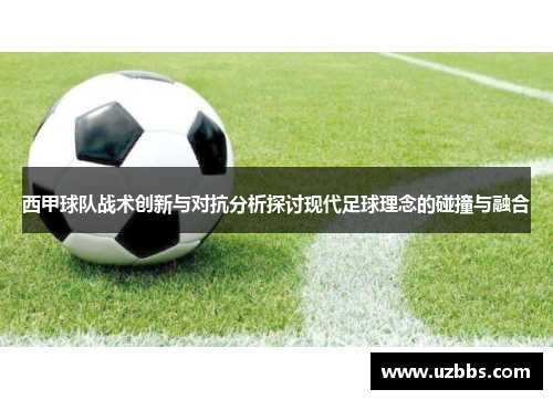 西甲球队战术创新与对抗分析探讨现代足球理念的碰撞与融合 西甲球队战术创新与对抗分析探讨现代足球理念的碰撞与融合