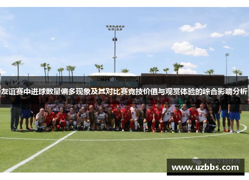 友谊赛中进球数量偏多现象及其对比赛竞技价值与观赏体验的综合影响分析