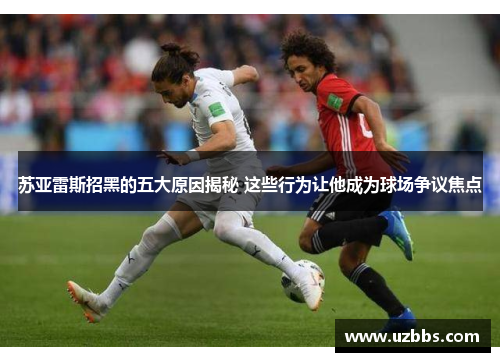 苏亚雷斯招黑的五大原因揭秘 这些行为让他成为球场争议焦点