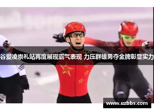 谷爱凌崇礼站再度展现霸气表现 力压群雄勇夺金牌彰显实力