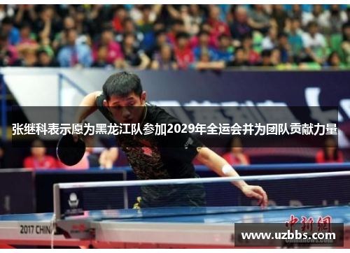 张继科表示愿为黑龙江队参加2029年全运会并为团队贡献力量