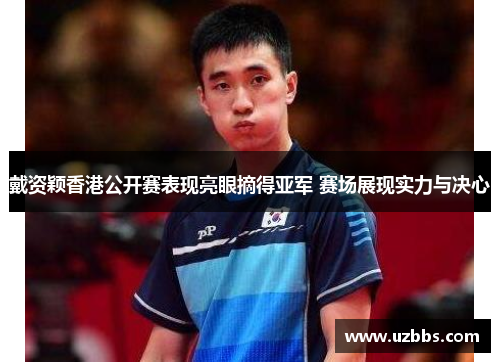 戴资颖香港公开赛表现亮眼摘得亚军 赛场展现实力与决心