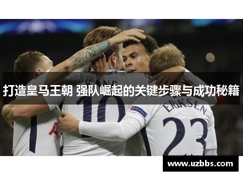 打造皇马王朝 强队崛起的关键步骤与成功秘籍