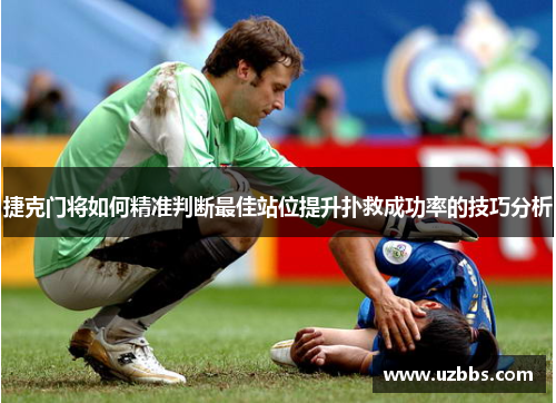 捷克门将如何精准判断最佳站位提升扑救成功率的技巧分析