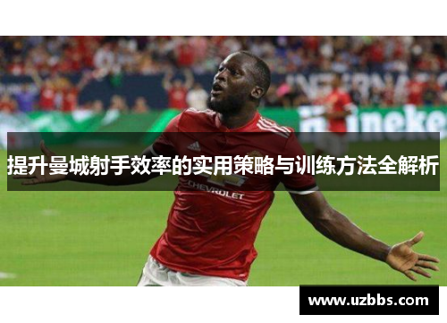 提升曼城射手效率的实用策略与训练方法全解析